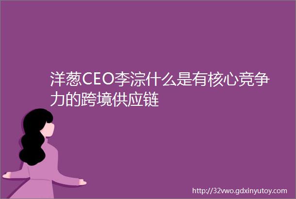 洋葱CEO李淙什么是有核心竞争力的跨境供应链
